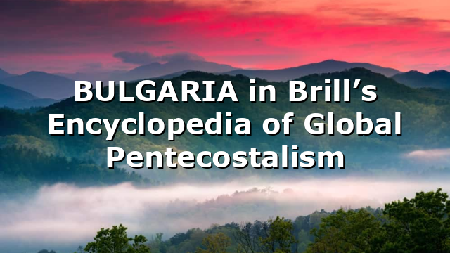 BULGARIA in Brill’s Encyclopedia of Global Pentecostalism