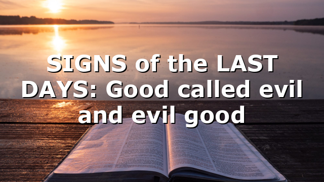 SIGNS of the LAST DAYS: Good called evil and evil good