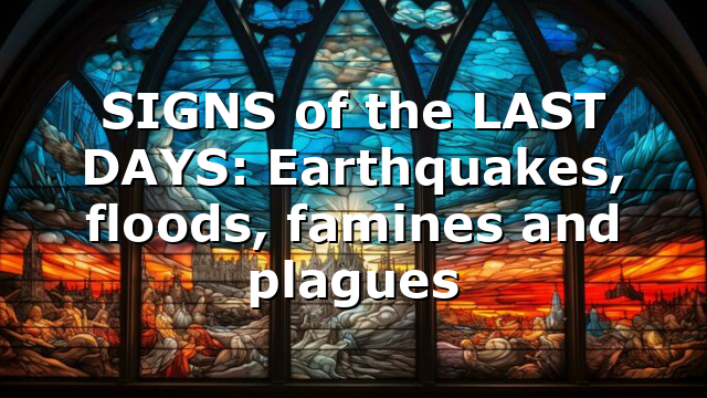 SIGNS of the LAST DAYS: Earthquakes, floods, famines and plagues
