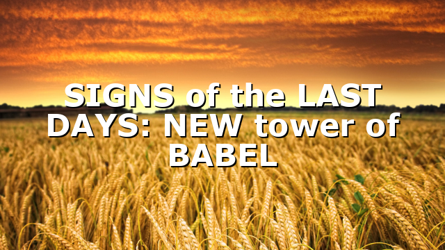SIGNS of the LAST DAYS: NEW tower of BABEL