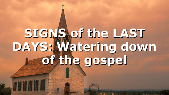 SIGNS of the LAST DAYS: Watering down of the gospel