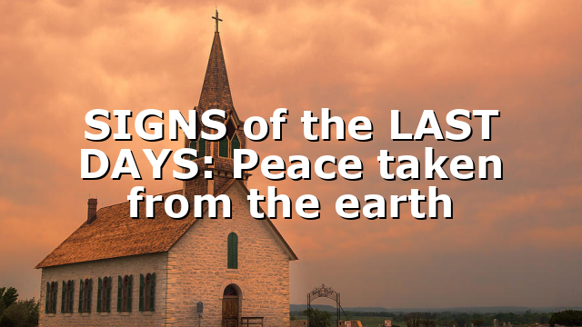 SIGNS of the LAST DAYS: Peace taken from the earth