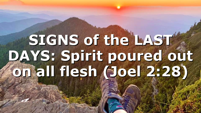 SIGNS of the LAST DAYS: Spirit poured out on all flesh (Joel 2:28)