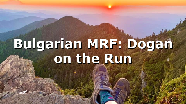 Bulgarian MRF: Dogan on the Run