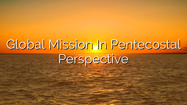 Global Mission In Pentecostal Perspective