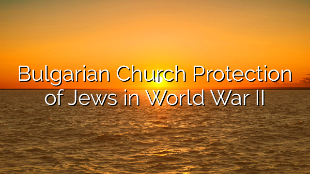 Bulgarian Church Protection of Jews in World War II