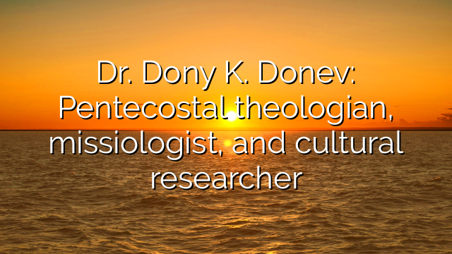 Dr. Dony K. Donev: Pentecostal theologian, missiologist, and cultural researcher