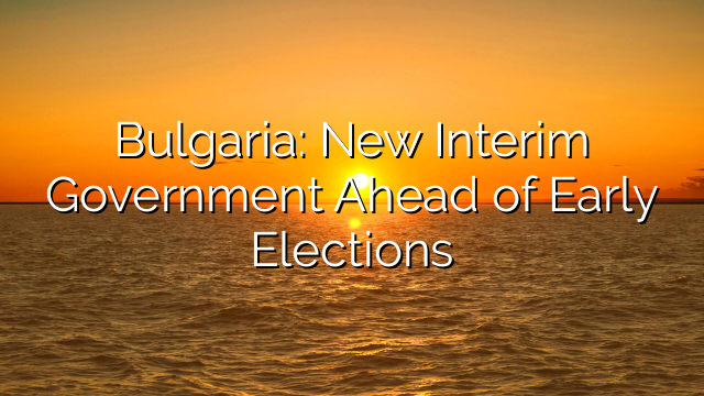 Bulgaria: New Interim Government Ahead of Early Elections