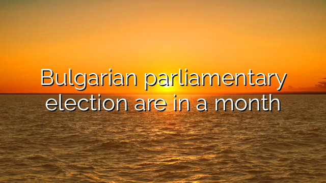 Bulgarian parliamentary election are in a month