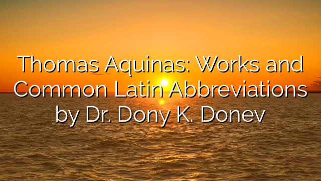 Thomas Aquinas: Works and Common Latin Abbreviations by Dr. Dony K. Donev